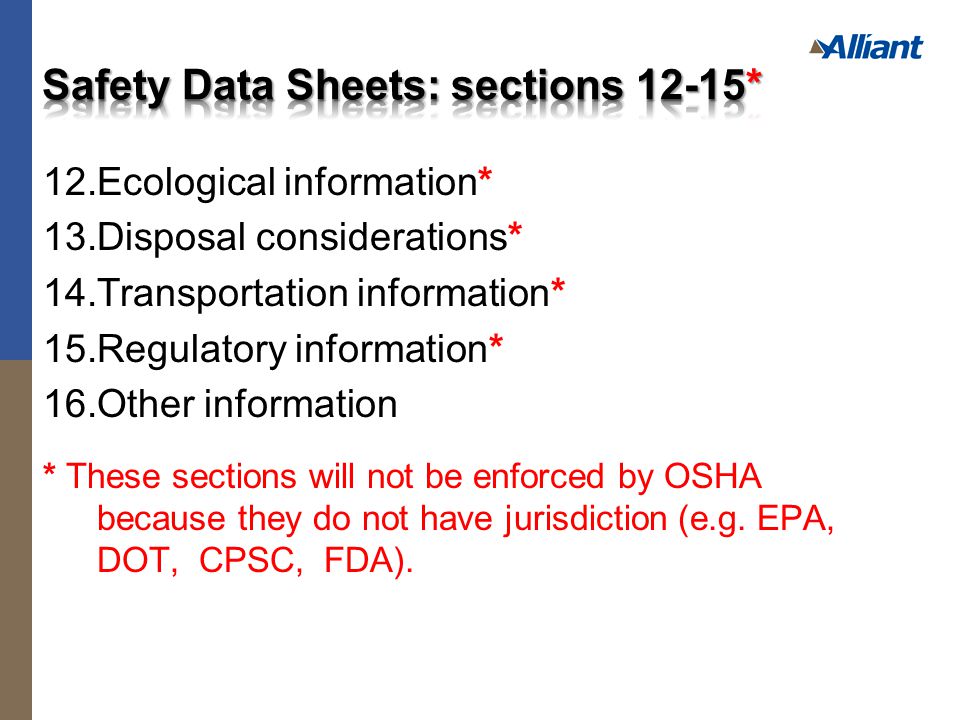 12.Ecological information* 13.Disposal considerations* 14.Transportation information* 15.Regulatory information* 16.Other information * These sections will not be enforced by OSHA because they do not have jurisdiction (e.g.