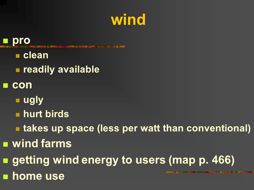 wind pro clean readily available con ugly hurt birds takes up space (less per watt than conventional) wind farms getting wind energy to users (map p.
