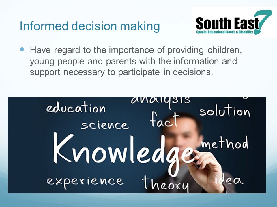 Informed decision making Have regard to the importance of providing children, young people and parents with the information and support necessary to participate in decisions.