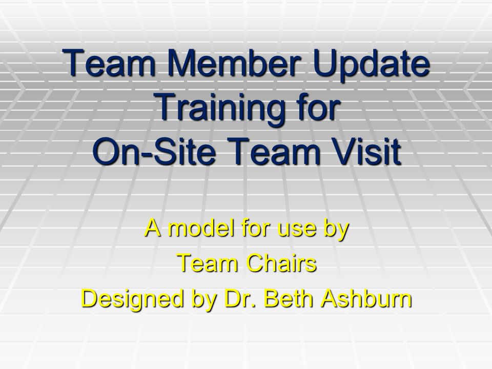 Team Member Update Training for On-Site Team Visit A model for use by Team Chairs Designed by Dr.