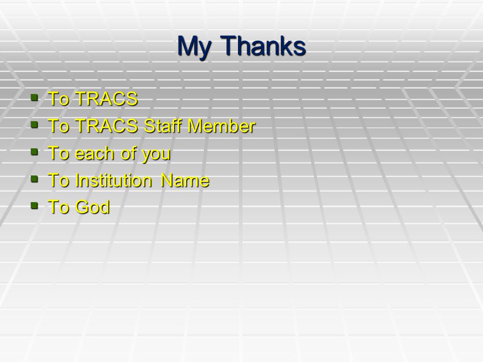 My Thanks  To TRACS  To TRACS Staff Member  To each of you  To Institution Name  To God