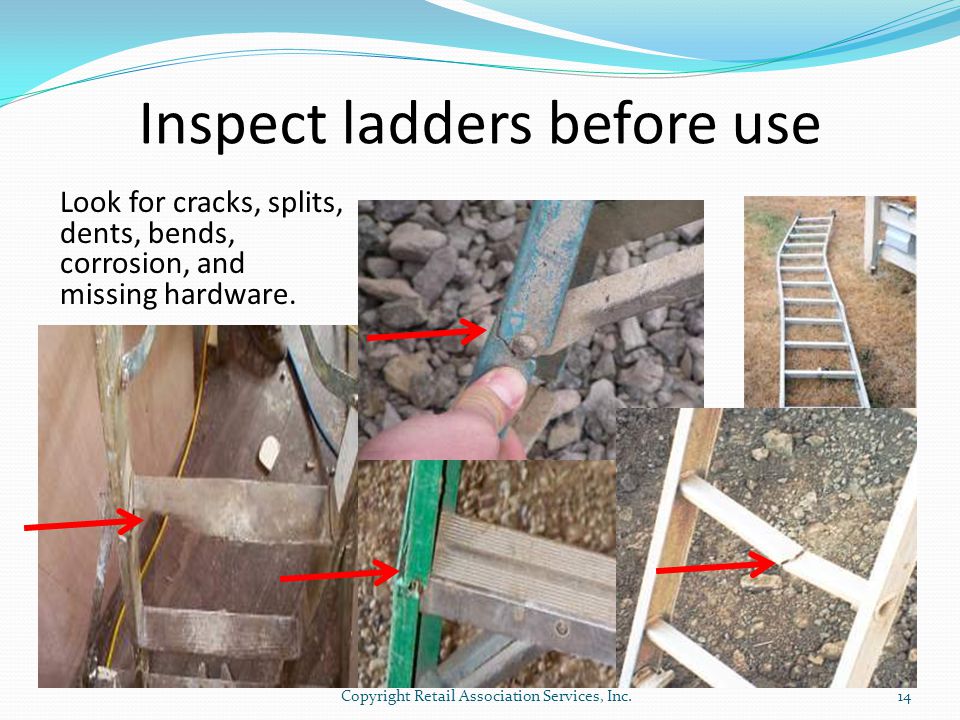 Inspect ladders before use Look for cracks, splits, dents, bends, corrosion, and missing hardware.