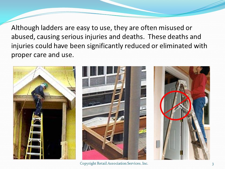 Although ladders are easy to use, they are often misused or abused, causing serious injuries and deaths.