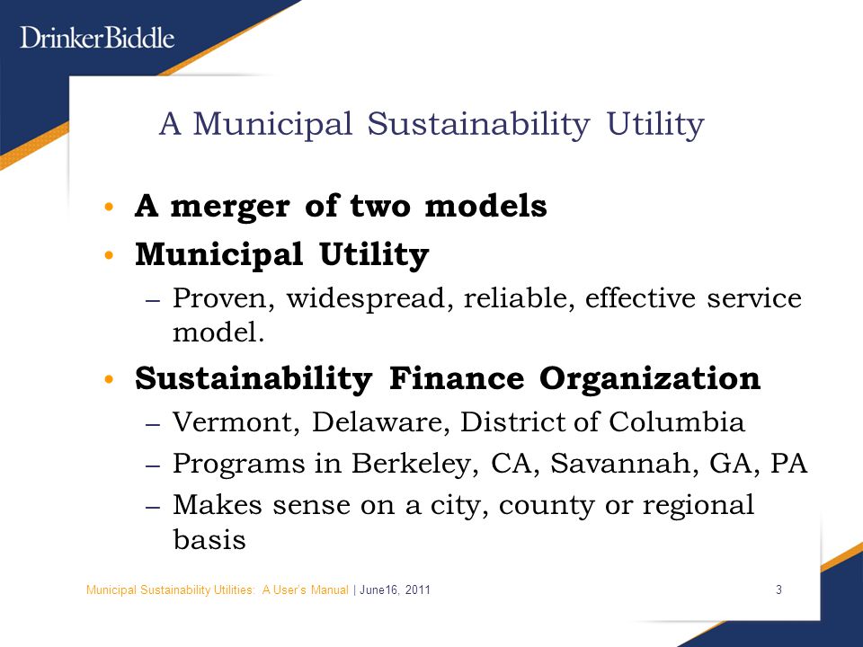Municipal Sustainability Utilities: A User’s Manual | June16, A Municipal Sustainability Utility A merger of two models Municipal Utility – Proven, widespread, reliable, effective service model.