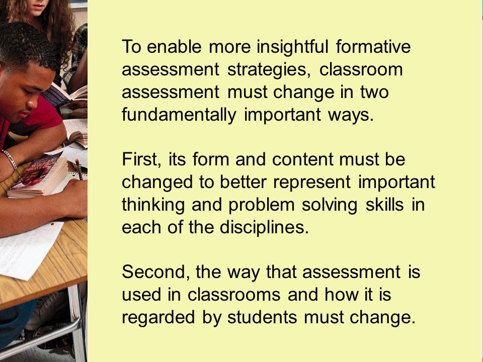University of Colorado at Boulder/CRESST To enable more insightful formative assessment strategies, classroom assessment must change in two fundamentally important ways.