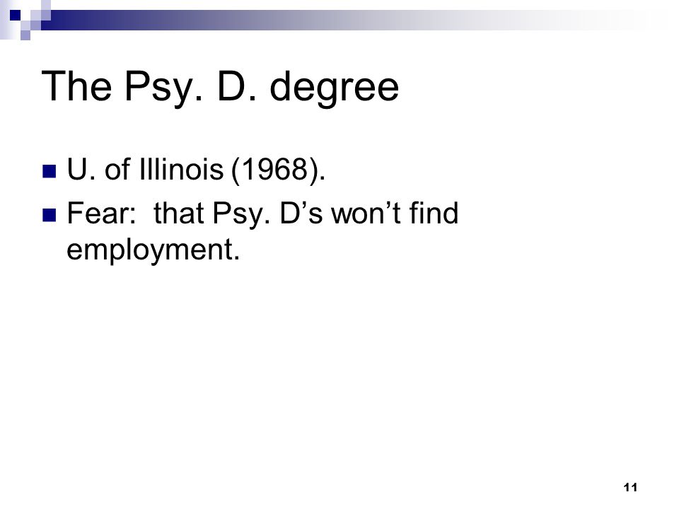 11 The Psy. D. degree U. of Illinois (1968). Fear: that Psy. D’s won’t find employment.
