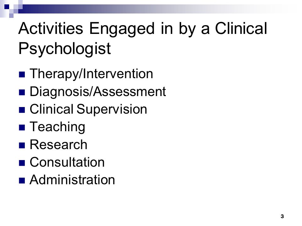 3 Activities Engaged in by a Clinical Psychologist Therapy/Intervention Diagnosis/Assessment Clinical Supervision Teaching Research Consultation Administration