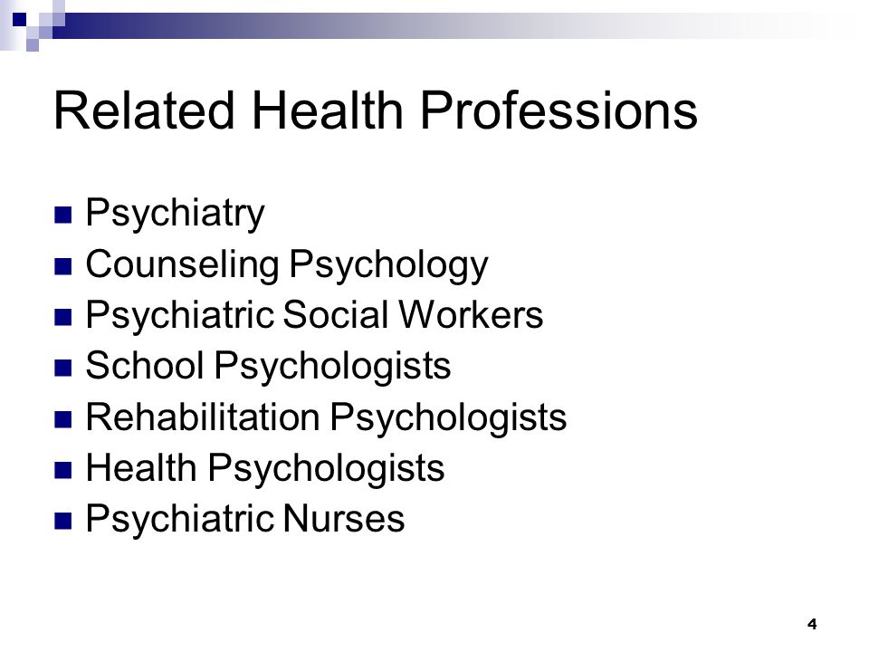 4 Related Health Professions Psychiatry Counseling Psychology Psychiatric Social Workers School Psychologists Rehabilitation Psychologists Health Psychologists Psychiatric Nurses