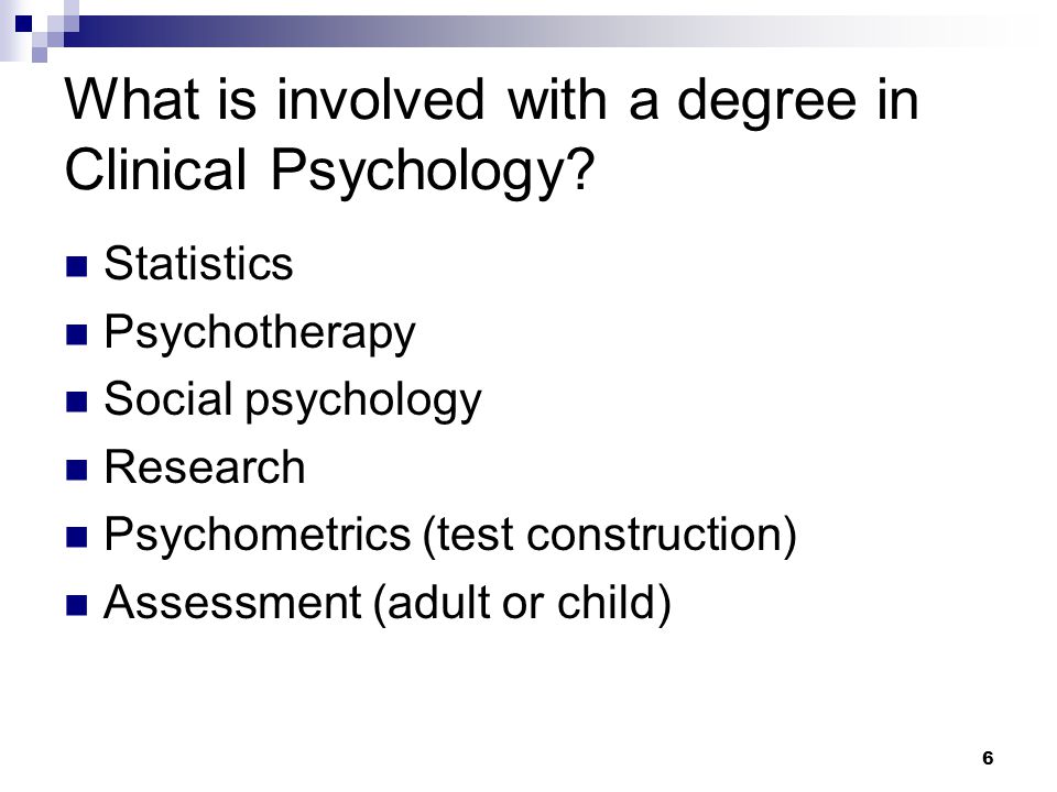 6 What is involved with a degree in Clinical Psychology.