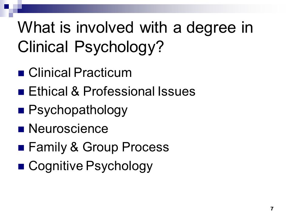 7 What is involved with a degree in Clinical Psychology.