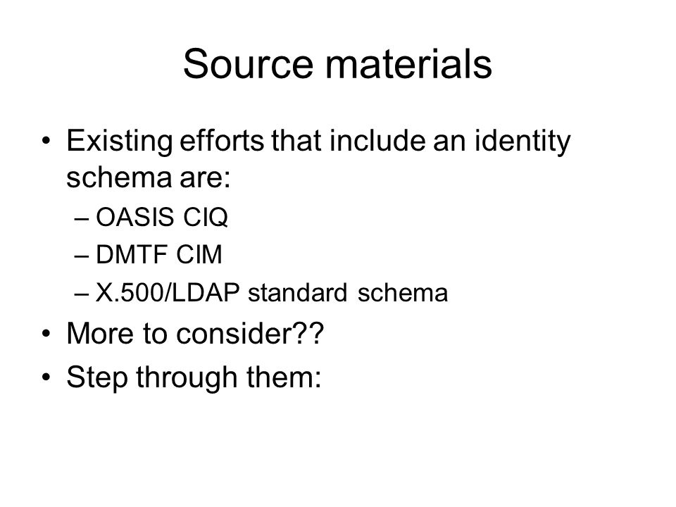 Source materials Existing efforts that include an identity schema are: –OASIS CIQ –DMTF CIM –X.500/LDAP standard schema More to consider .