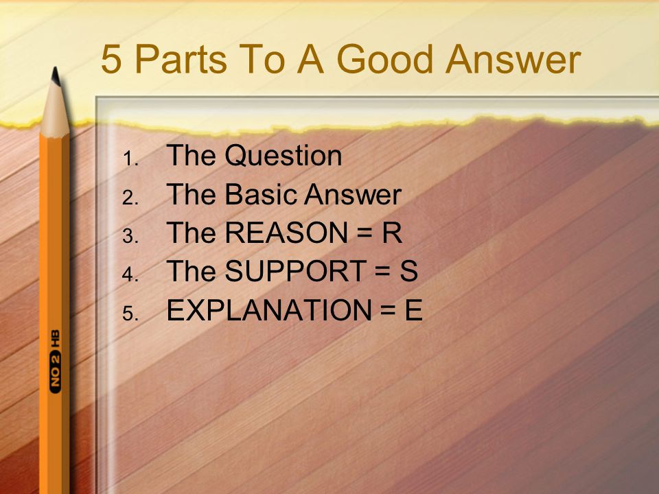 5 Parts To A Good Answer 1. The Question 2. The Basic Answer 3.