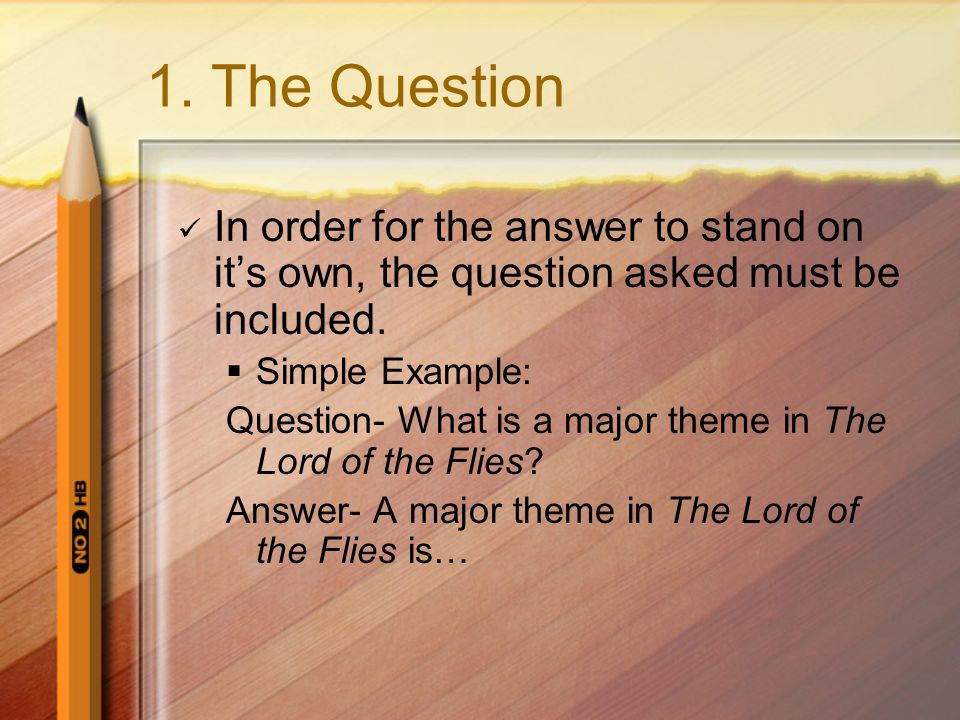 1. The Question In order for the answer to stand on it’s own, the question asked must be included.