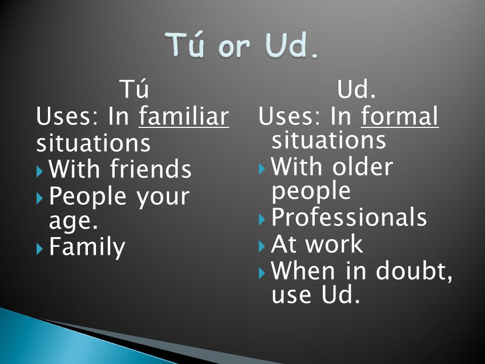Tú Uses: In familiar situations  With friends  People your age.