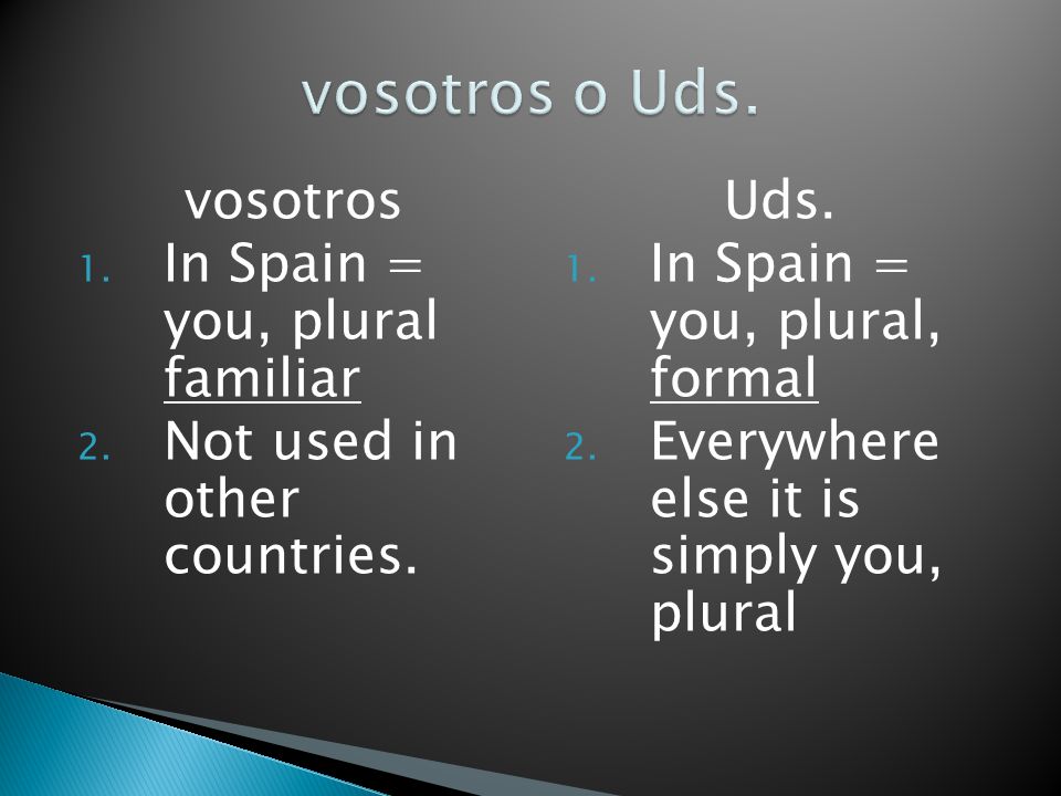 vosotros 1. In Spain = you, plural familiar 2. Not used in other countries.