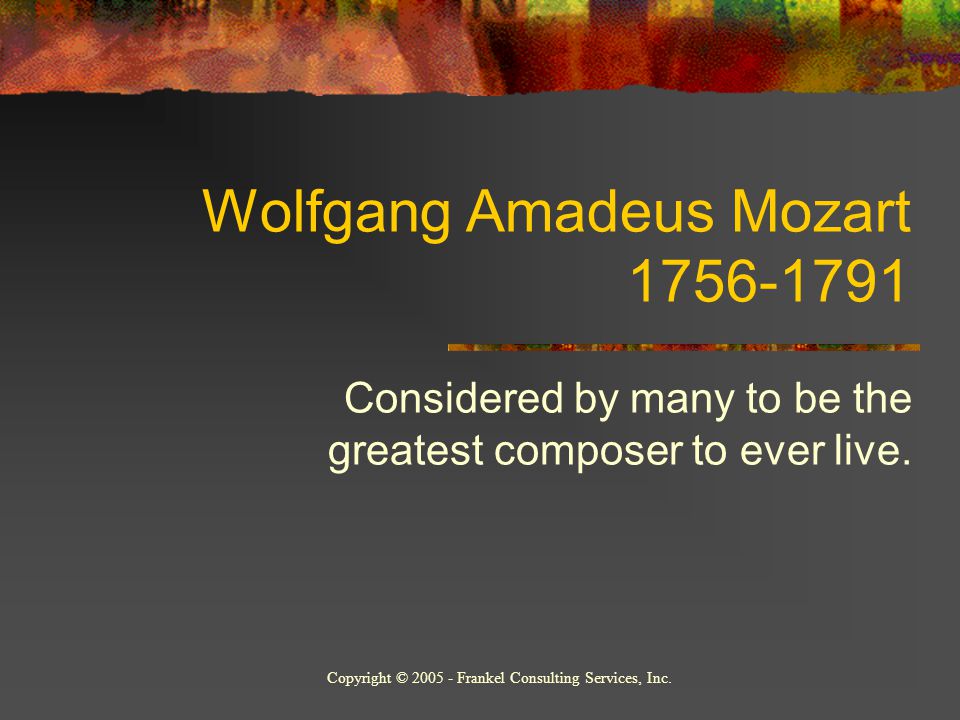Wolfgang Amadeus Mozart Considered by many to be the greatest composer to ever live.