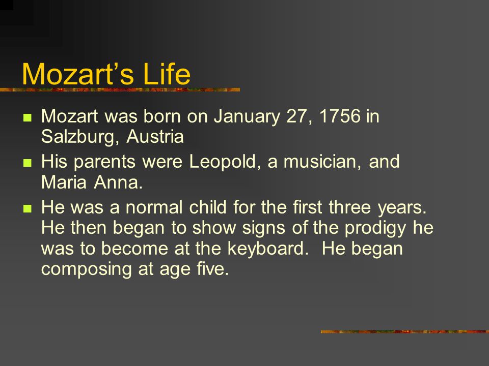 Mozart’s Life Mozart was born on January 27, 1756 in Salzburg, Austria His parents were Leopold, a musician, and Maria Anna.