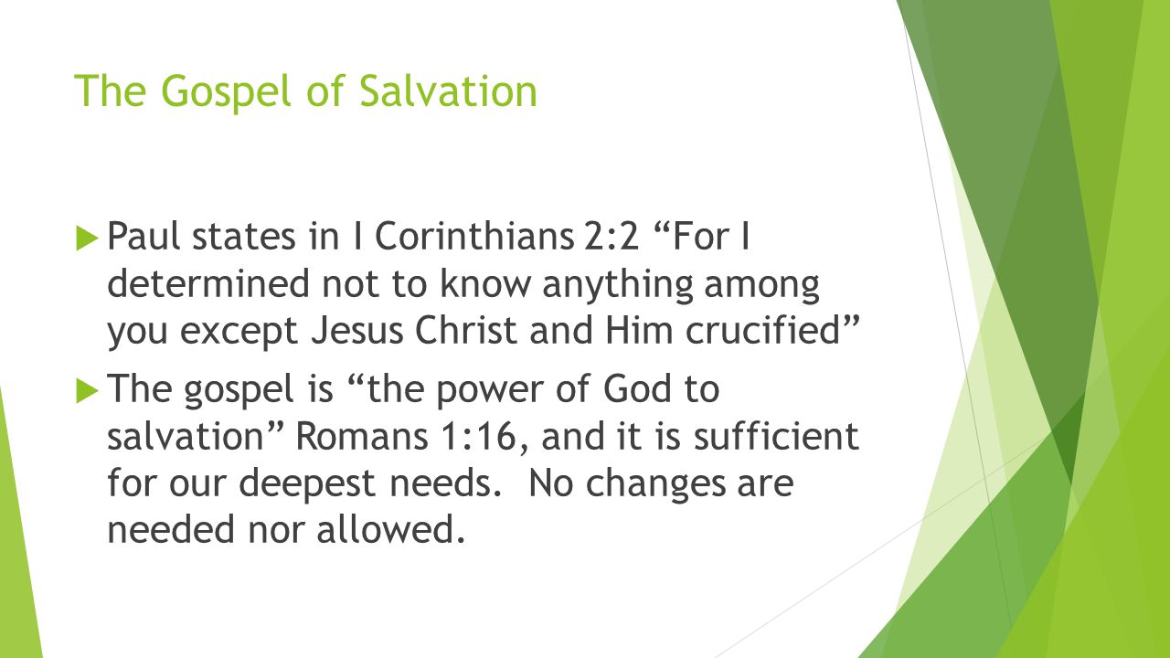 The Gospel of Salvation  Paul states in I Corinthians 2:2 For I determined not to know anything among you except Jesus Christ and Him crucified  The gospel is the power of God to salvation Romans 1:16, and it is sufficient for our deepest needs.