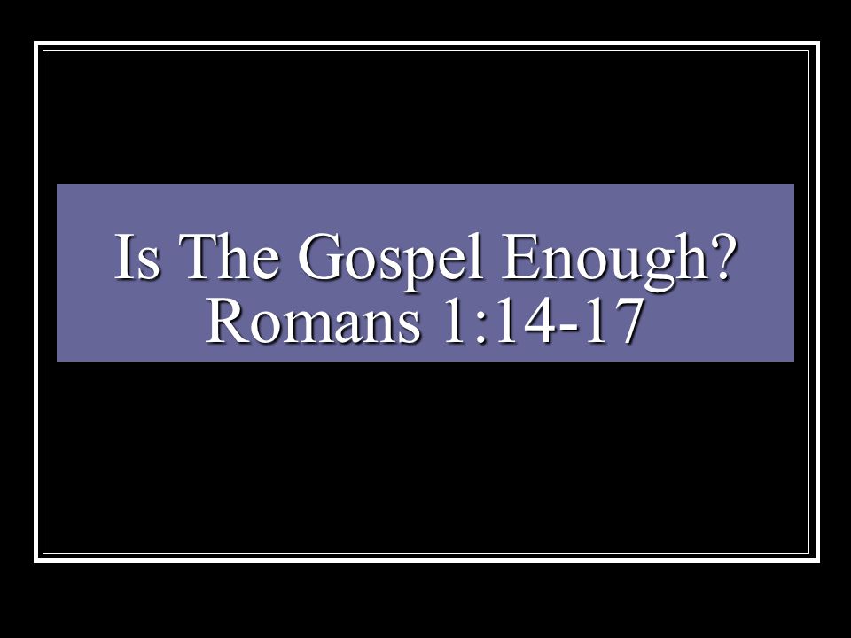 Is The Gospel Enough Romans 1:14-17