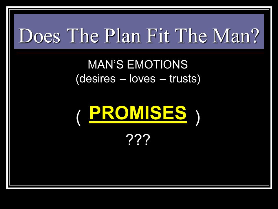 Does The Plan Fit The Man MAN’S EMOTIONS (desires – loves – trusts) ( ) PROMISES