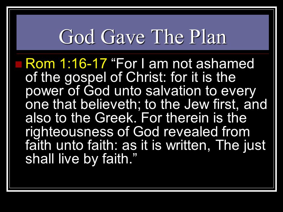 God Gave The Plan Rom 1:16-17 For I am not ashamed of the gospel of Christ: for it is the power of God unto salvation to every one that believeth; to the Jew first, and also to the Greek.