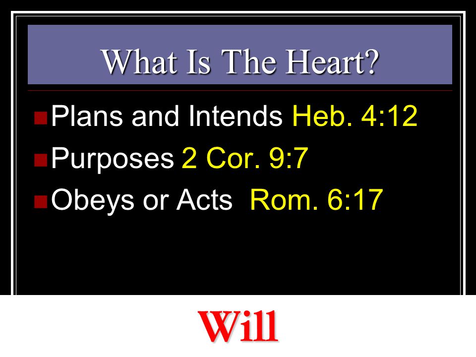 What Is The Heart Plans and Intends Heb. 4:12 Purposes 2 Cor. 9:7 Obeys or Acts Rom. 6:17 Will