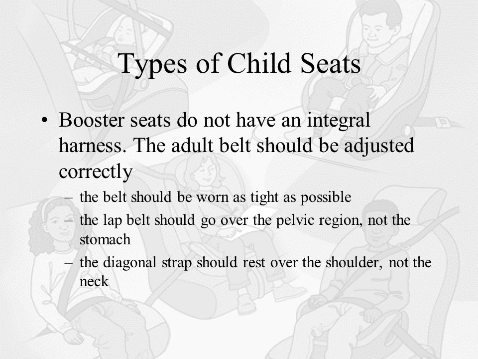 Types of Child Seats Booster seats do not have an integral harness.