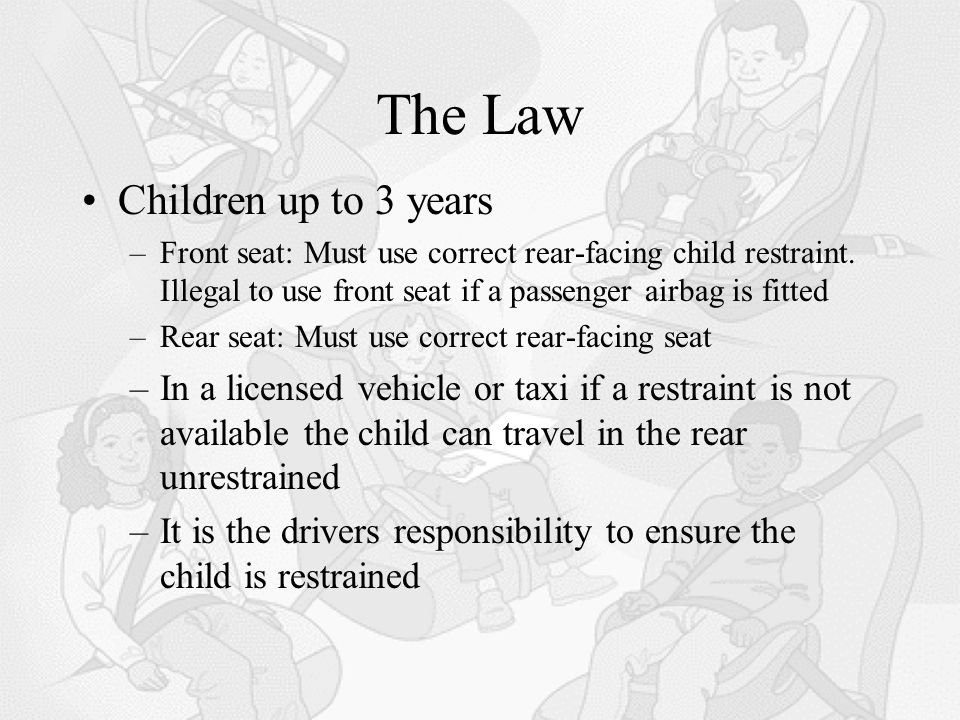The Law Children up to 3 years –Front seat: Must use correct rear-facing child restraint.