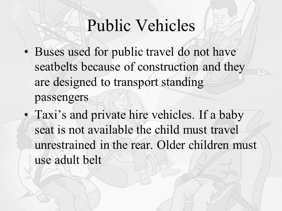 Public Vehicles Buses used for public travel do not have seatbelts because of construction and they are designed to transport standing passengers Taxi’s and private hire vehicles.