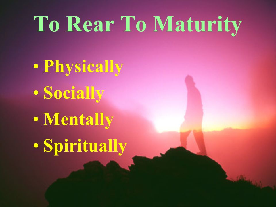 To Rear To Maturity Physically Socially Mentally Spiritually
