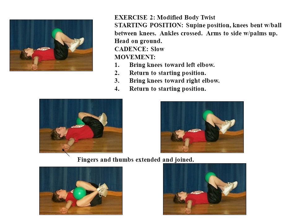EXERCISE 2: Modified Body Twist STARTING POSITION: Supine position, knees bent w/ball between knees.