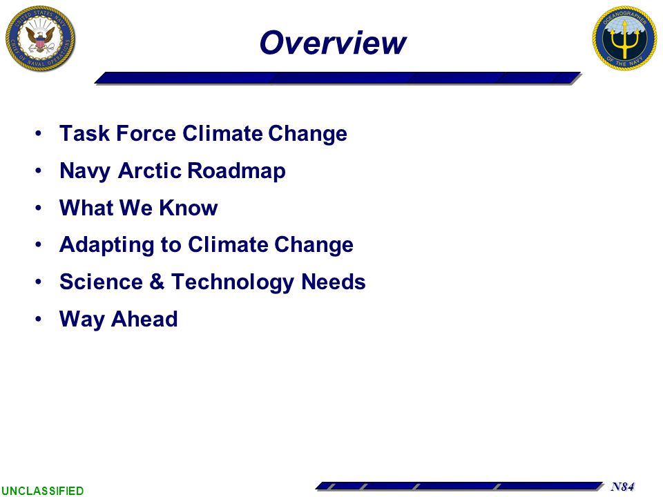 N84 UNCLASSIFIED Overview Task Force Climate Change Navy Arctic Roadmap What We Know Adapting to Climate Change Science & Technology Needs Way Ahead