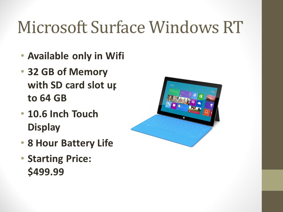 Microsoft Surface Windows RT Available only in Wifi 32 GB of Memory with SD card slot up to 64 GB 10.6 Inch Touch Display 8 Hour Battery Life Starting Price: $499.99