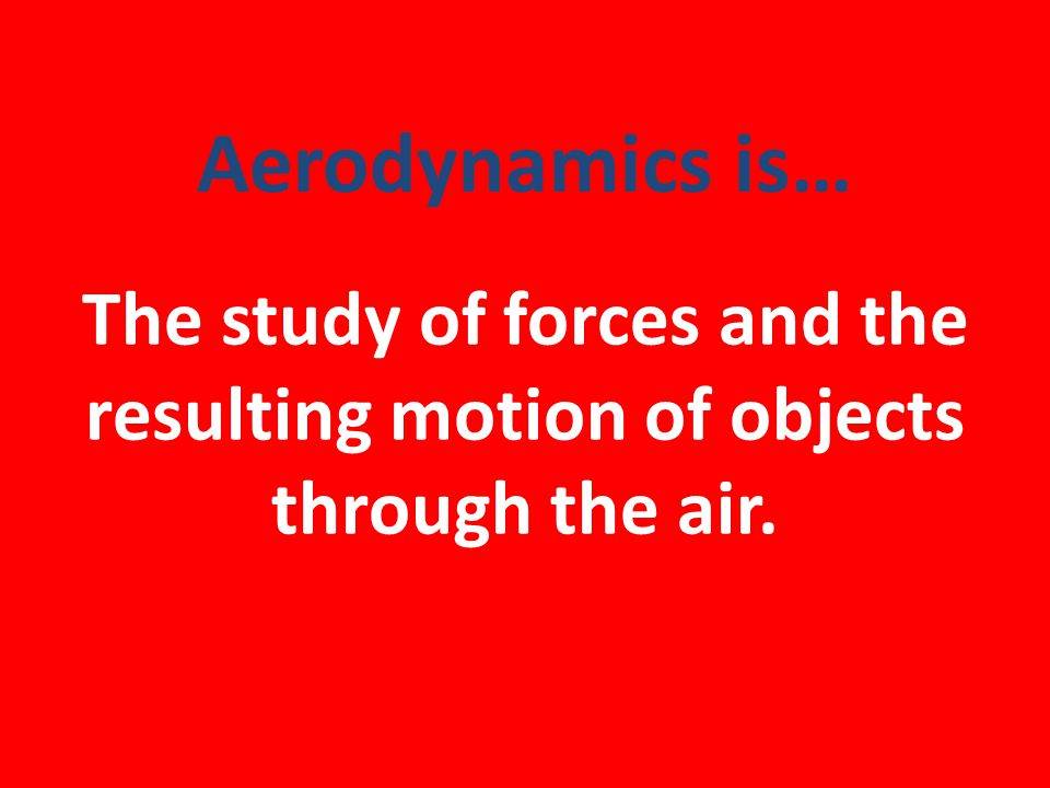 Aerodynamics is… The study of forces and the resulting motion of objects through the air.