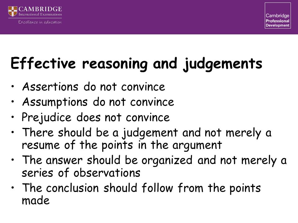 Effective reasoning and judgements Assertions do not convince Assumptions do not convince Prejudice does not convince There should be a judgement and not merely a resume of the points in the argument The answer should be organized and not merely a series of observations The conclusion should follow from the points made
