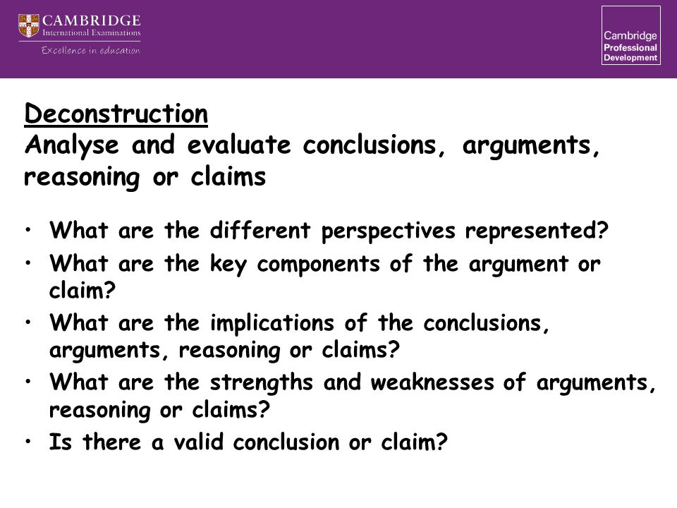 Deconstruction Analyse and evaluate conclusions, arguments, reasoning or claims What are the different perspectives represented.