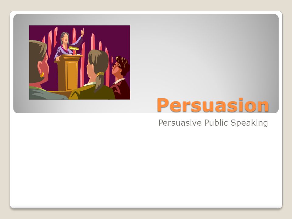 Persuasion Persuasive Public Speaking