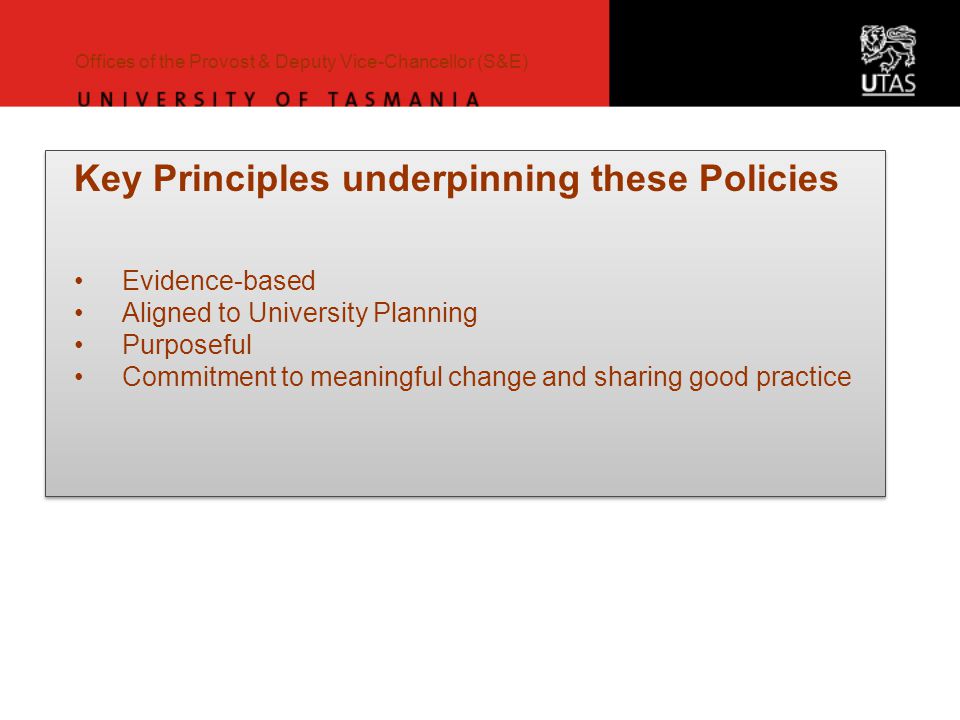 Key Principles underpinning these Policies Evidence-based Aligned to University Planning Purposeful Commitment to meaningful change and sharing good practice Key Principles underpinning these Policies Evidence-based Aligned to University Planning Purposeful Commitment to meaningful change and sharing good practice