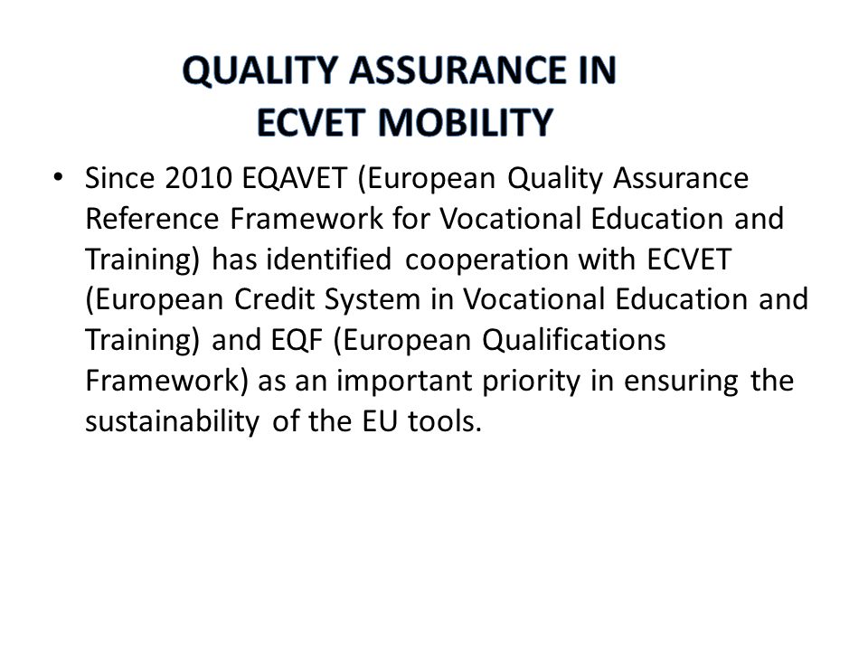 Since 2010 EQAVET (European Quality Assurance Reference Framework for Vocational Education and Training) has identified cooperation with ECVET (European Credit System in Vocational Education and Training) and EQF (European Qualifications Framework) as an important priority in ensuring the sustainability of the EU tools.
