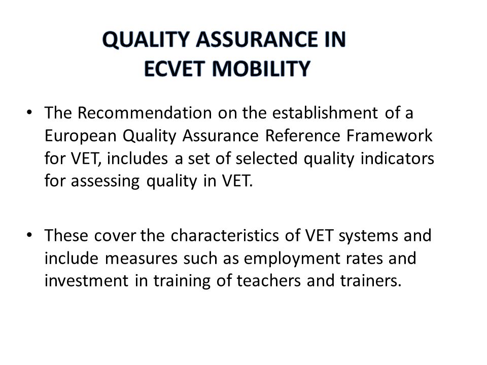 The Recommendation on the establishment of a European Quality Assurance Reference Framework for VET, includes a set of selected quality indicators for assessing quality in VET.