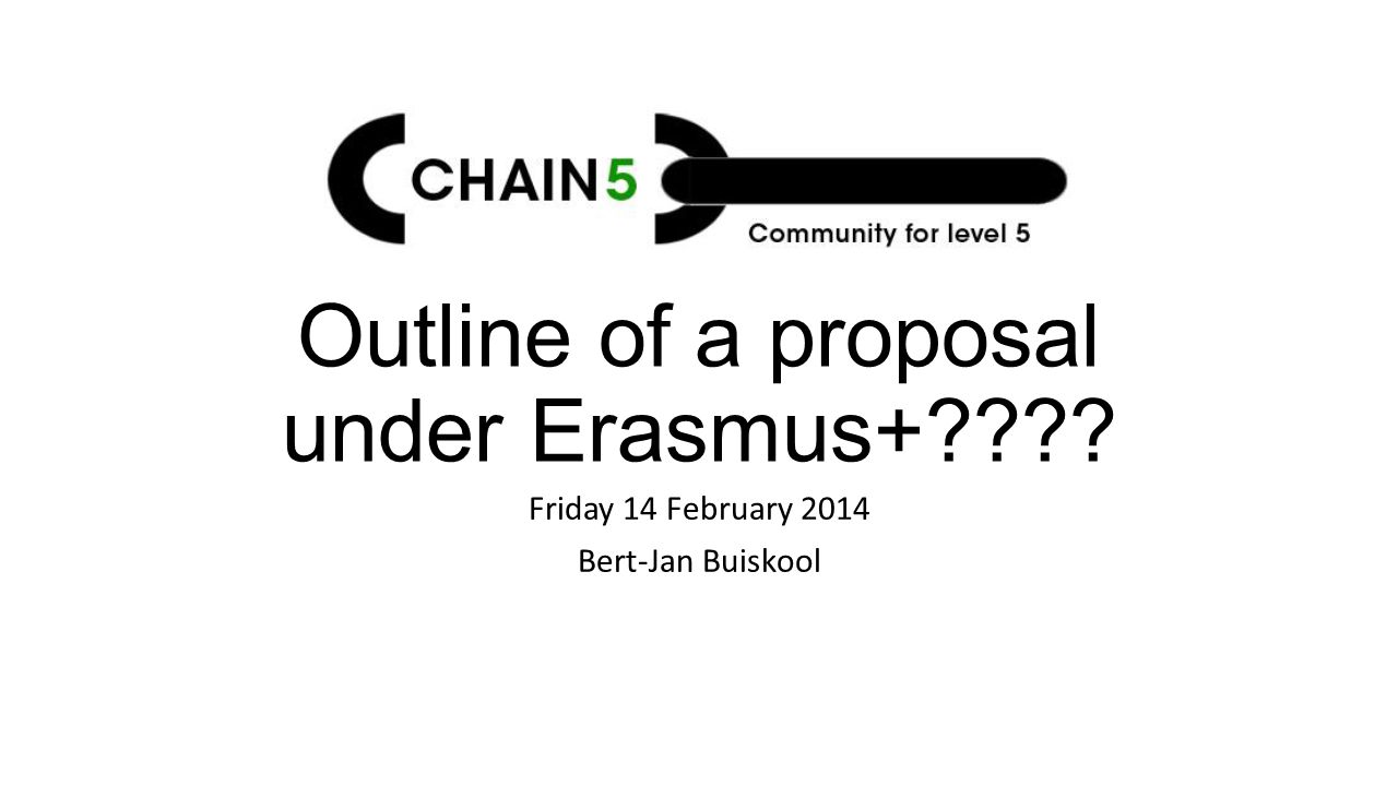 Outline of a proposal under Erasmus+ Friday 14 February 2014 Bert-Jan Buiskool