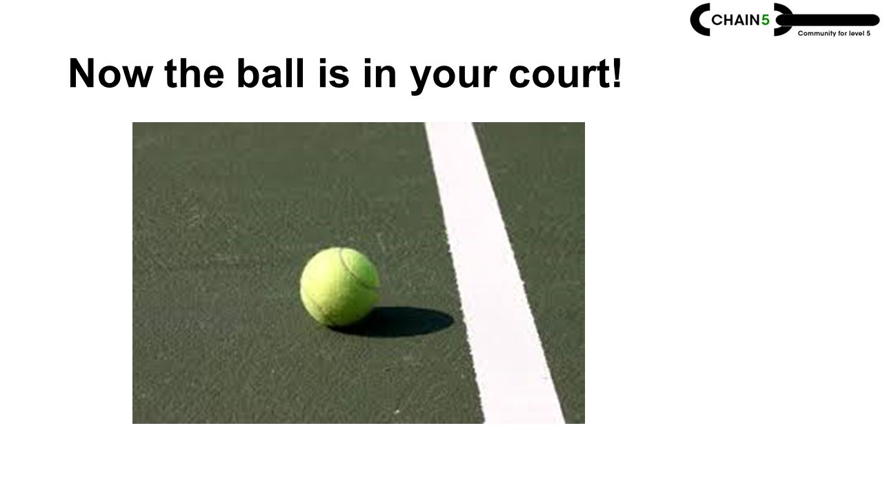 Now the ball is in your court!