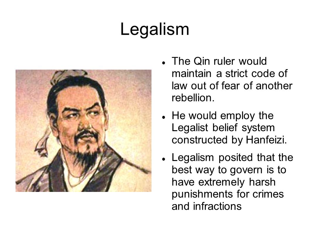 Legalism The Qin ruler would maintain a strict code of law out of fear of another rebellion.