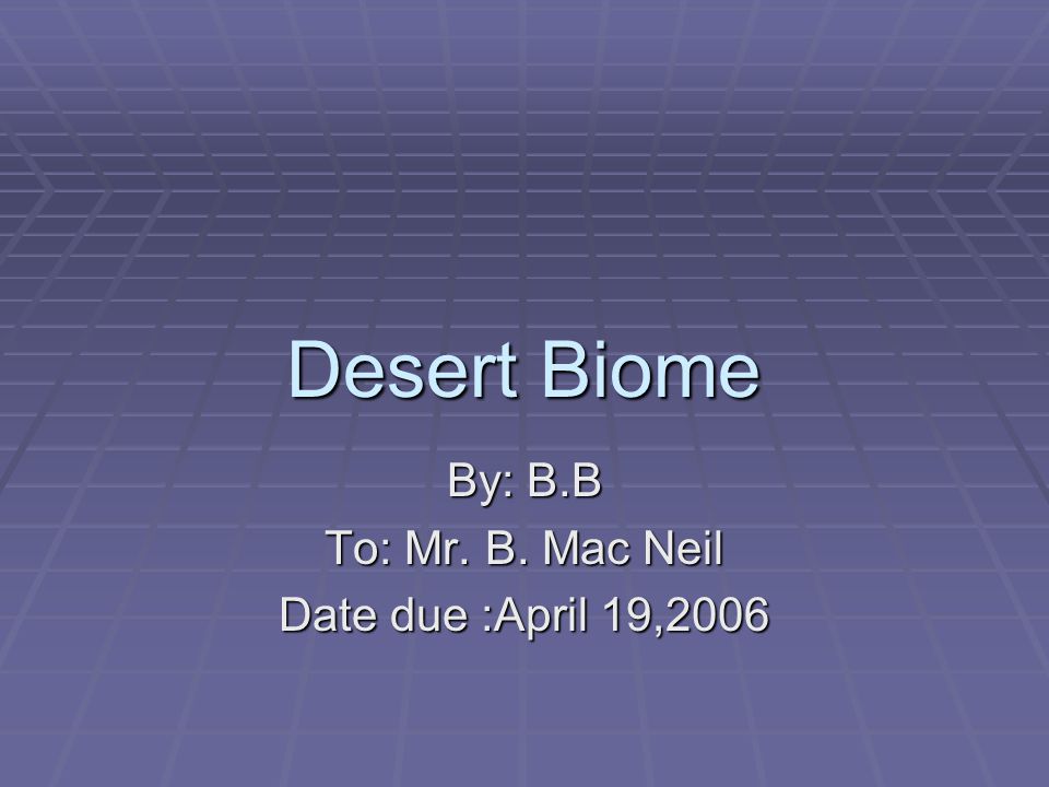 Desert Biome By: B.B To: Mr. B. Mac Neil Date due :April 19,2006