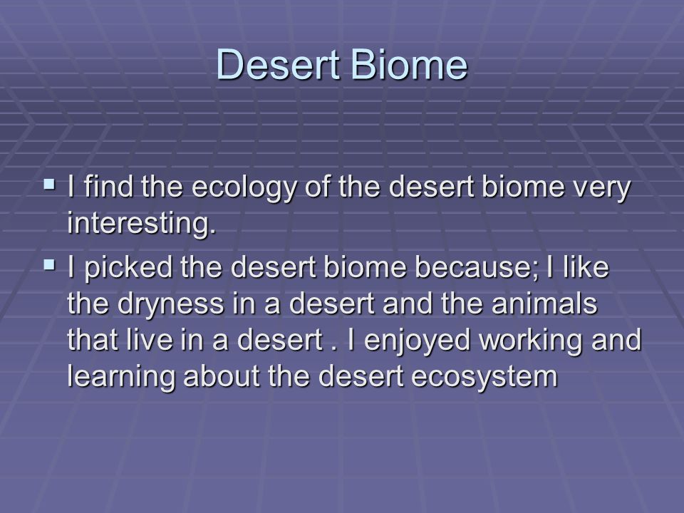 Desert Biome  I find the ecology of the desert biome very interesting.