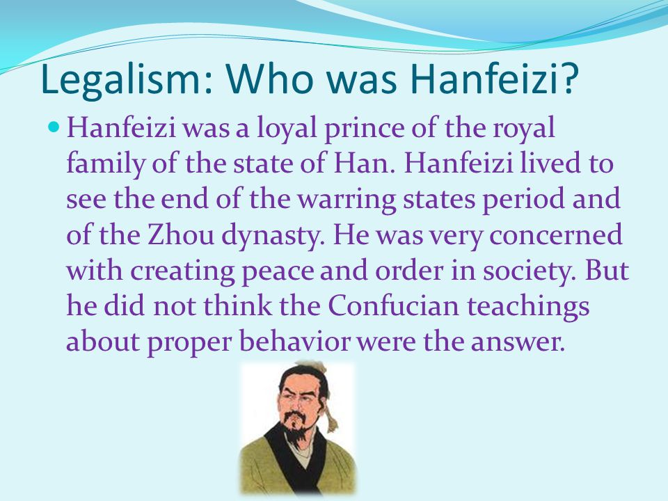 Legalism: Who was Hanfeizi. Hanfeizi was a loyal prince of the royal family of the state of Han.