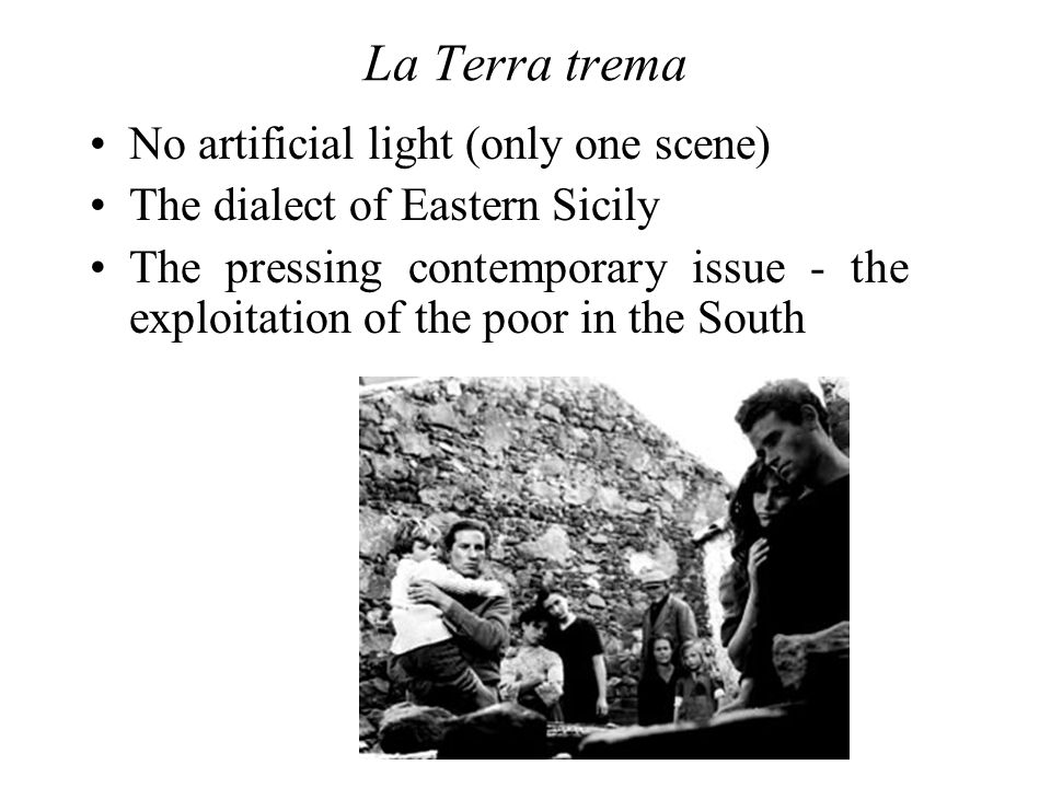 La Terra trema No artificial light (only one scene) The dialect of Eastern Sicily The pressing contemporary issue - the exploitation of the poor in the South