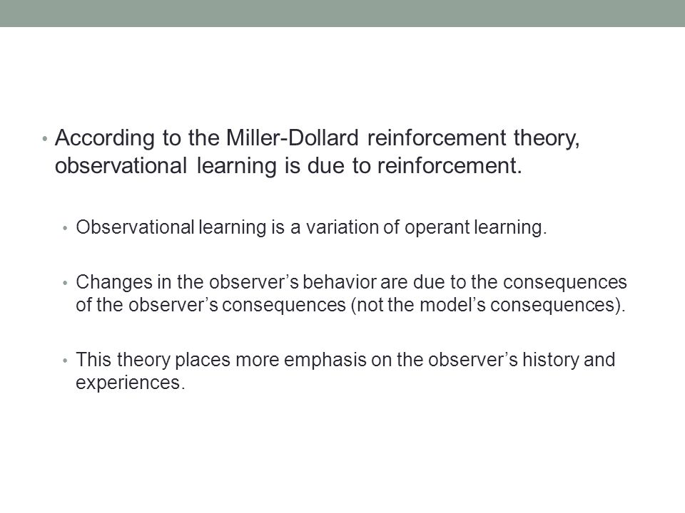 According to the Miller-Dollard reinforcement theory, observational learning is due to reinforcement.