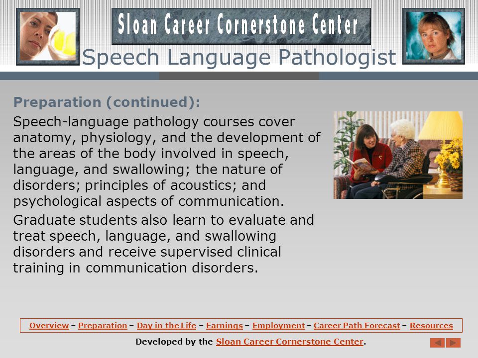 Preparation: Most speech-language pathologist jobs require a master s degree.