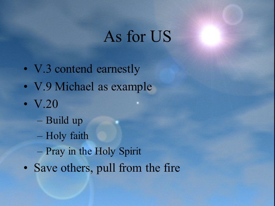 As for US V.3 contend earnestly V.9 Michael as example V.20 –Build up –Holy faith –Pray in the Holy Spirit Save others, pull from the fire